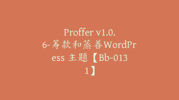 Proffer v1.0.6-筹款和蒸善WordPress 主题【Bb-0131】