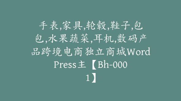 手表,家具,轮毂,鞋子,包包,水果蔬菜,耳机,数码产品跨境电商独立商城WordPress主【Bh-0001】