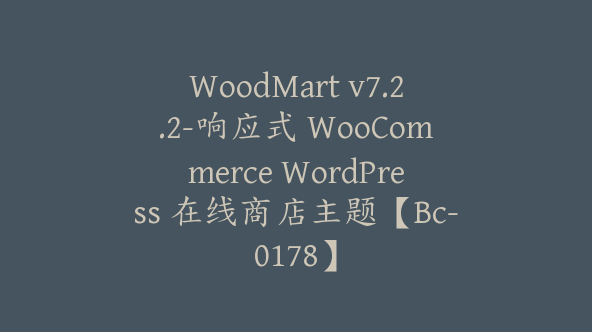 WoodMart v7.2.2-响应式 WooCommerce WordPress 在线商店主题【Bc-0178】