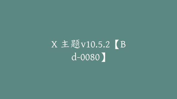 X 主题v10.5.2【Bd-0080】