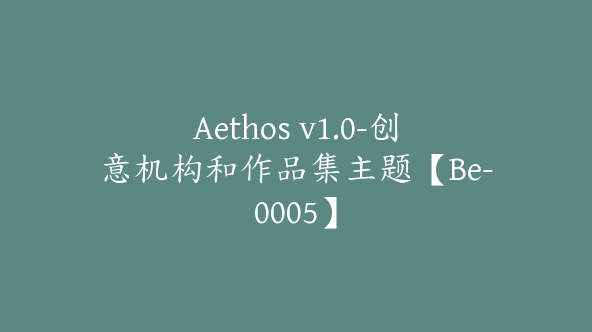 Aethos v1.0-创意机构和作品集主题【Be-0005】