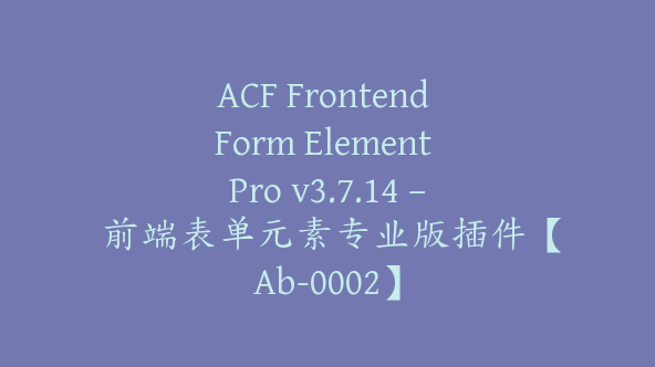 ACF Frontend Form Element Pro v3.7.14 – 前端表单元素专业版插件【Ab-0002】