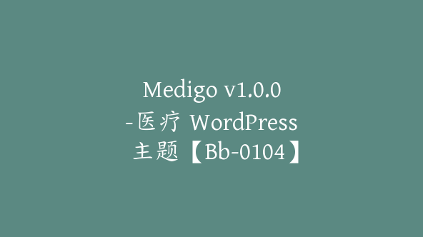 Medigo v1.0.0-医疗 WordPress 主题【Bb-0104】