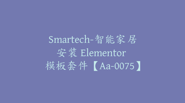 Smartech-智能家居安装 Elementor 模板套件【Aa-0075】