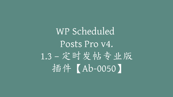 WP Scheduled Posts Pro v4.1.3 – 定时发帖专业版插件【Ab-0050】