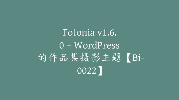 Fotonia v1.6.0 – WordPress 的作品集摄影主题【Bi-0022】