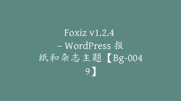 Foxiz v1.2.4 – WordPress 报纸和杂志主题【Bg-0049】