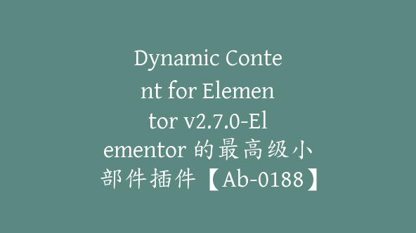 Dynamic Content for Elementor v2.7.0-Elementor 的最高级小部件插件【Ab-0188】