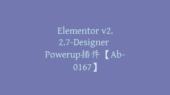 Elementor v2.2.7-Designer Powerup插件【Ab-0167】