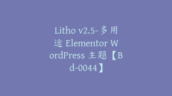 Litho v2.5-多用途 Elementor WordPress 主题【Bd-0044】