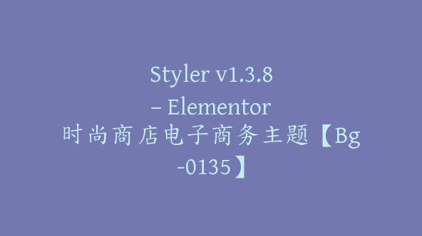 Styler v1.3.8 – Elementor 时尚商店电子商务主题【Bg-0135】