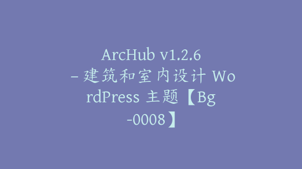 ArcHub v1.2.6 – 建筑和室内设计 WordPress 主题【Bg-0008】