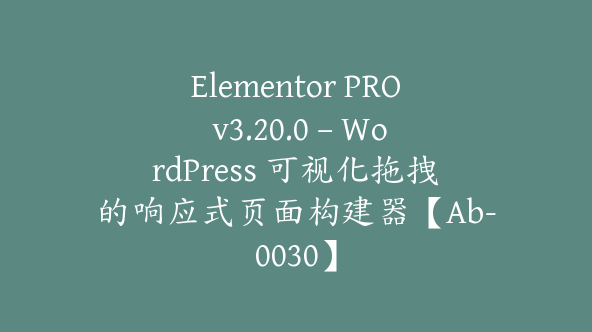 Elementor PRO v3.20.0 – WordPress 可视化拖拽的响应式页面构建器【Ab-0030】