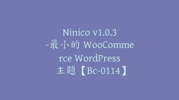 Ninico v1.0.3-最小的 WooCommerce WordPress 主题【Bc-0114】