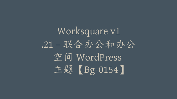 Worksquare v1.21 – 联合办公和办公空间 WordPress 主题【Bg-0154】