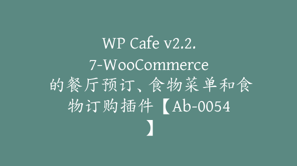 WP Cafe v2.2.7-WooCommerce 的餐厅预订、食物菜单和食物订购插件【Ab-0054】