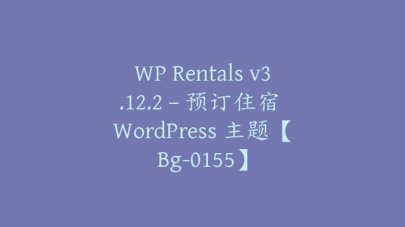 WP Rentals v3.12.2 – 预订住宿 WordPress 主题【Bg-0155】