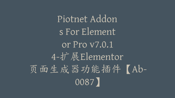 Piotnet Addons For Elementor Pro v7.0.14-扩展Elementor页面生成器功能插件【Ab-0087】