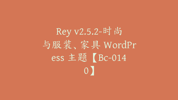 Rey v2.5.2-时尚与服装、家具 WordPress 主题【Bc-0140】