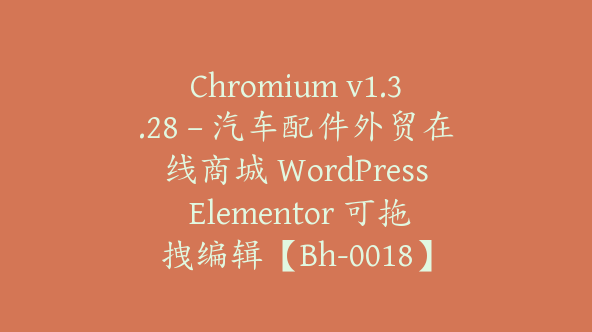 Chromium v1.3.28 – 汽车配件外贸在线商城 WordPress Elementor 可拖拽编辑【Bh-0018】