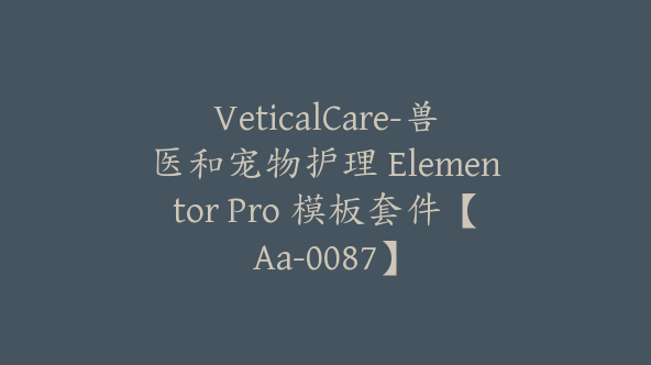 VeticalCare-兽医和宠物护理 Elementor Pro 模板套件【Aa-0087】