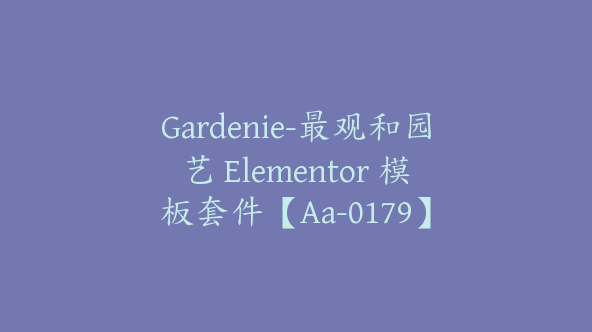 Gardenie-最观和园艺 Elementor 模板套件【Aa-0179】