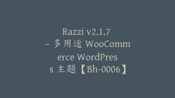 Razzi v2.1.7 – 多用途 WooCommerce WordPress 主题【Bh-0006】