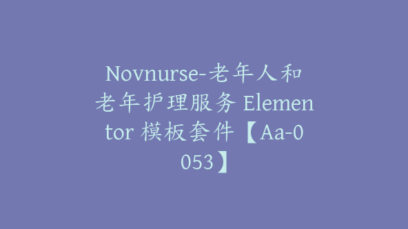 Novnurse-老年人和老年护理服务 Elementor 模板套件【Aa-0053】