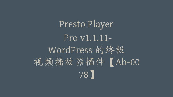 Presto Player Pro v1.1.11-WordPress 的终极视频播放器插件【Ab-0078】