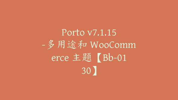 Porto v7.1.15-多用途和 WooCommerce 主题【Bb-0130】