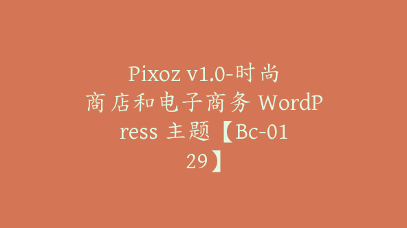 Pixoz v1.0-时尚商店和电子商务 WordPress 主题【Bc-0129】