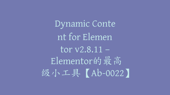 Dynamic Content for Elementor v2.8.11 – Elementor的最高级小工具【Ab-0022】