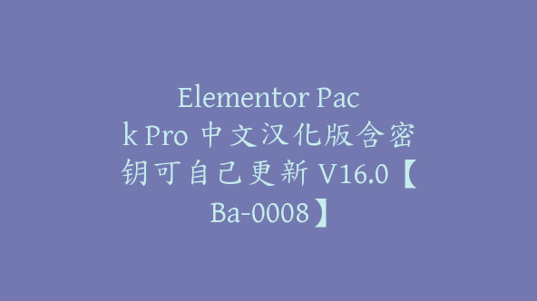 Elementor Pack Pro 中文汉化版含密钥可自己更新 V16.0【Ba-0008】