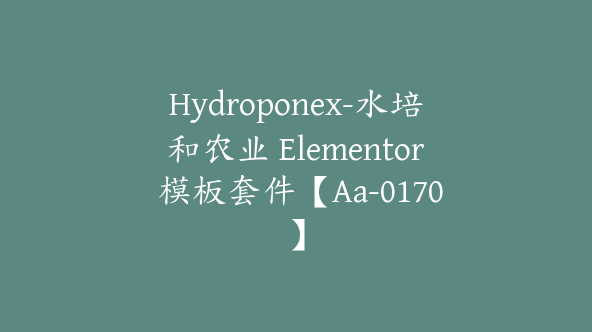 Hydroponex-水培和农业 Elementor 模板套件【Aa-0170】