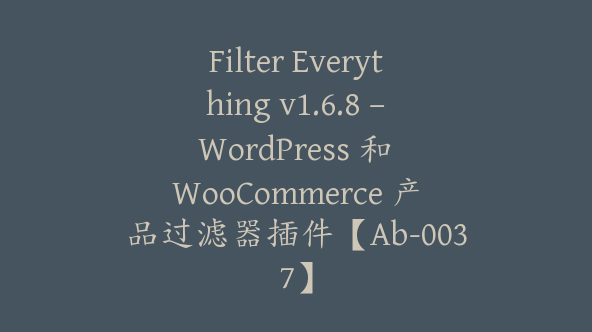 Filter Everything v1.6.8 – WordPress 和 WooCommerce 产品过滤器插件【Ab-0037】