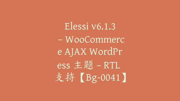 Elessi v6.1.3 – WooCommerce AJAX WordPress 主题 – RTL 支持【Bg-0041】