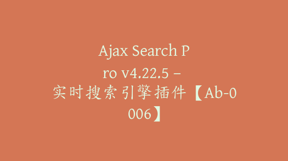 Ajax Search Pro v4.22.5 – 实时搜索引擎插件【Ab-0006】