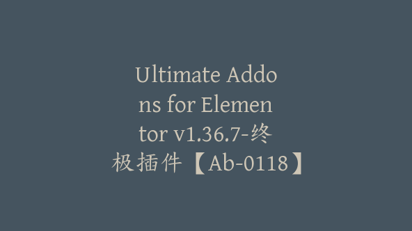 Ultimate Addons for Elementor v1.36.7-终极插件【Ab-0118】