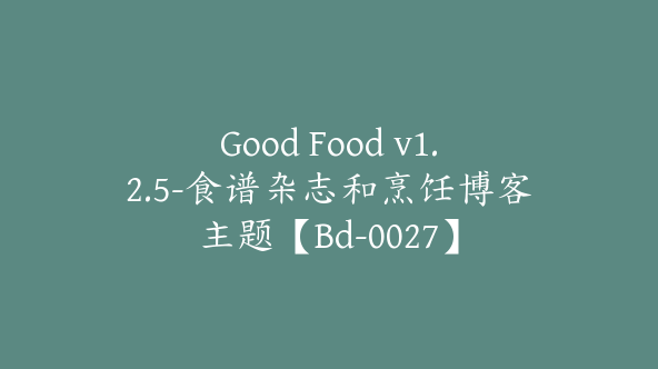 Good Food v1.2.5-食谱杂志和烹饪博客主题【Bd-0027】