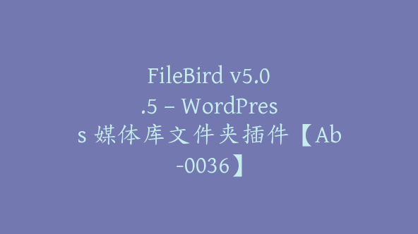 FileBird v5.0.5 – WordPress 媒体库文件夹插件【Ab-0036】