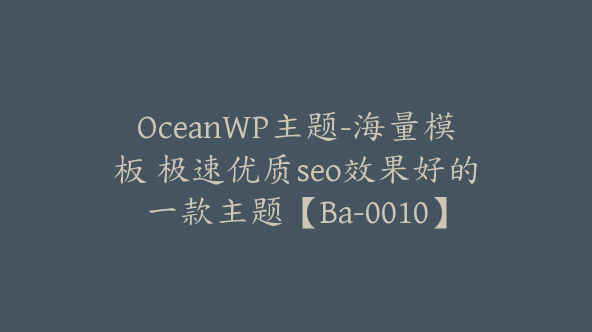 OceanWP主题-海量模板 极速优质seo效果好的一款主题【Ba-0010】