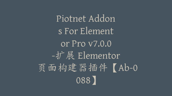 Piotnet Addons For Elementor Pro v7.0.0-扩展 Elementor 页面构建器插件【Ab-0088】