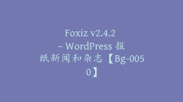 Foxiz v2.4.2 – WordPress 报纸新闻和杂志【Bg-0050】