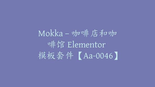 Mokka – 咖啡店和咖啡馆 Elementor 模板套件【Aa-0046】