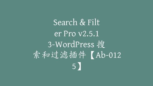 Search & Filter Pro v2.5.13-WordPress 搜索和过滤插件【Ab-0125】