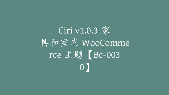 Ciri v1.0.3-家具和室内 WooCommerce 主题【Bc-0030】