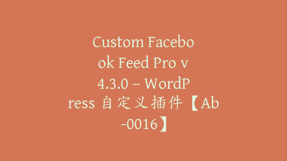 Custom Facebook Feed Pro v4.3.0 – WordPress 自定义插件【Ab-0016】