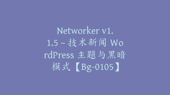 Networker v1.1.5 – 技术新闻 WordPress 主题与黑暗模式【Bg-0105】