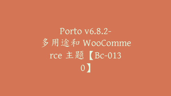 Porto v6.8.2-多用途和 WooCommerce 主题【Bc-0130】