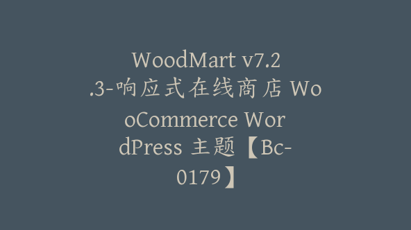 WoodMart v7.2.3-响应式在线商店 WooCommerce WordPress 主题【Bc-0179】